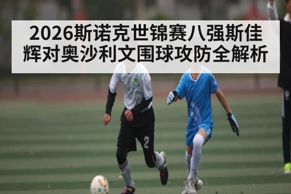 2026斯诺克世锦赛八强斯佳辉对奥沙利文围球攻防全解析